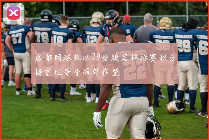 成都网球队以79分稳居锦标赛积分榜首位争夺冠军在望