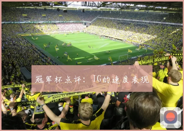 冠军杯点评：IG的速度表现