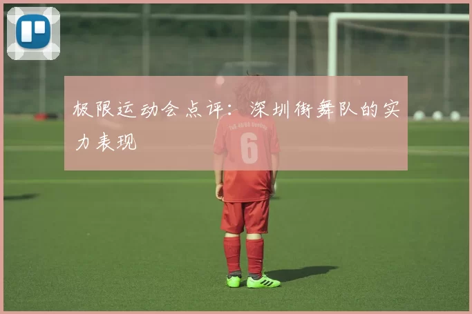 极限运动会点评：深圳街舞队的实力表现