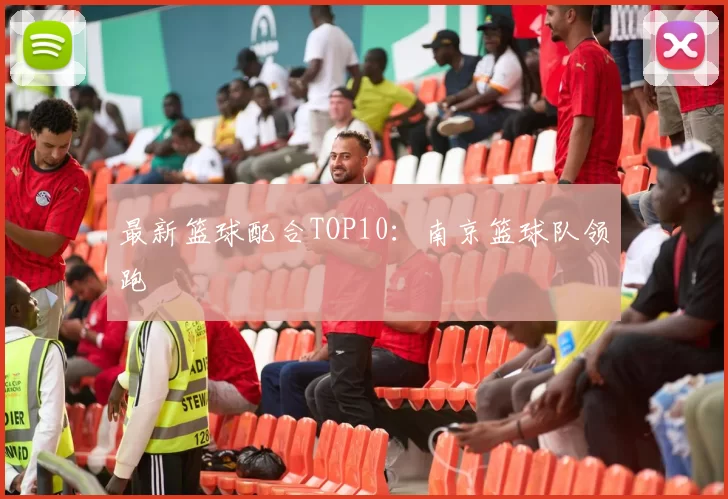 最新篮球配合TOP10：南京篮球队领跑