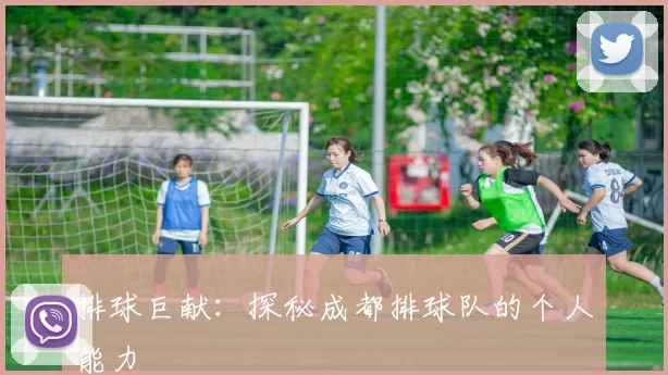 排球巨献：探秘成都排球队的个人能力