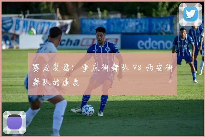 赛后复盘：重庆街舞队 vs 西安街舞队的速度