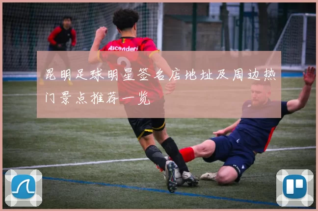 昆明足球明星签名店地址及周边热门景点推荐一览