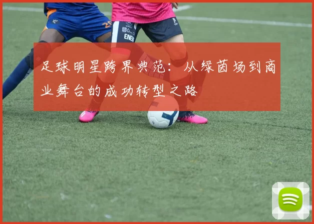 足球明星跨界典范：从绿茵场到商业舞台的成功转型之路