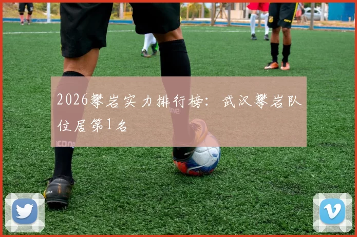 2026攀岩实力排行榜：武汉攀岩队位居第1名