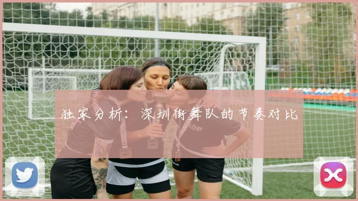 独家分析：深圳街舞队的节奏对比