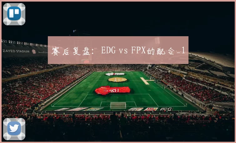 赛后复盘：EDG vs FPX的配合_1