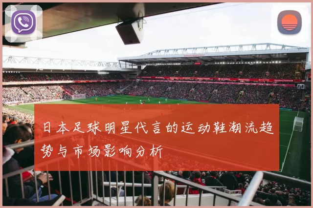 日本足球明星代言的运动鞋潮流趋势与市场影响分析