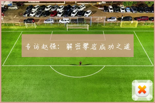 专访赵强：解密攀岩成功之道