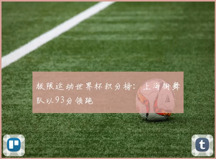 极限运动世界杯积分榜：上海街舞队以93分领跑