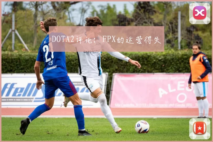 DOTA2评论：FPX的运营得失