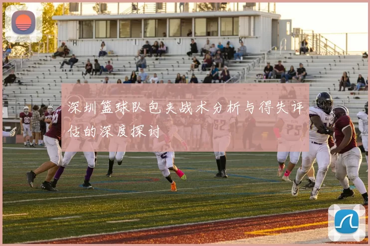 深圳篮球队包夹战术分析与得失评估的深度探讨