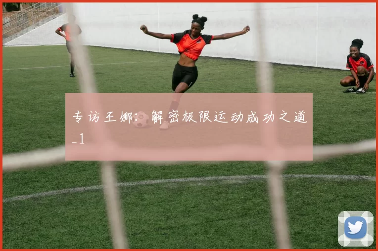 专访王娜：解密极限运动成功之道_1